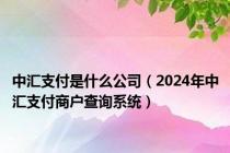 中汇支付是什么公司（2024年中汇支付商户查询系统）