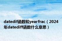 datedif函数和yearfrac（2024年datediff函数什么意思）