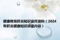 健康教育肝炎知识宣传资料（2024年肝炎健康知识讲座内容）