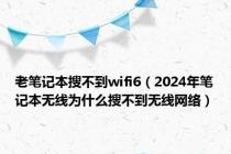 老笔记本搜不到wifi6（2024年笔记本无线为什么搜不到无线网络）