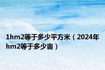 1hm2等于多少平方米（2024年hm2等于多少亩）