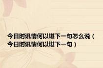 今日时讯情何以堪下一句怎么说（今日时讯情何以堪下一句）