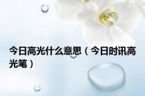 今日高光什么意思（今日时讯高光笔）