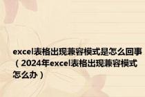 excel表格出现兼容模式是怎么回事（2024年excel表格出现兼容模式怎么办）