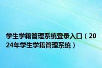 学生学籍管理系统登录入口（2024年学生学籍管理系统）