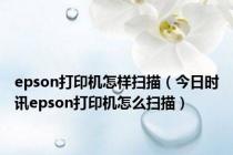 epson打印机怎样扫描（今日时讯epson打印机怎么扫描）