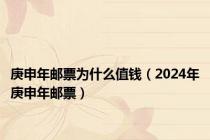 庚申年邮票为什么值钱（2024年庚申年邮票）
