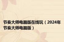 节奏大师电脑版在线玩（2024年节奏大师电脑版）