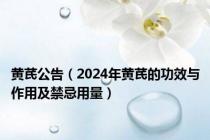 黄芪公告（2024年黄芪的功效与作用及禁忌用量）