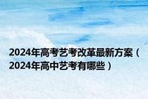2024年高考艺考改革最新方案（2024年高中艺考有哪些）