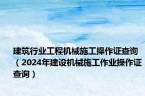 建筑行业工程机械施工操作证查询（2024年建设机械施工作业操作证查询）