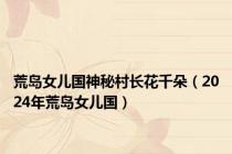 荒岛女儿国神秘村长花千朵（2024年荒岛女儿国）