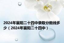 2024年襄阳二十四中录取分数线多少（2024年襄阳二十四中）