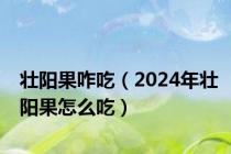 壮阳果咋吃（2024年壮阳果怎么吃）