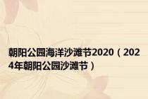 朝阳公园海洋沙滩节2020（2024年朝阳公园沙滩节）