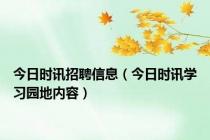 今日时讯招聘信息（今日时讯学习园地内容）