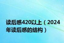 读后感420以上（2024年读后感的结构）