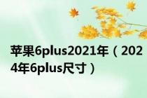 苹果6plus2021年（2024年6plus尺寸）