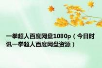 一拳超人百度网盘1080p（今日时讯一拳超人百度网盘资源）