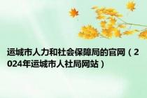 运城市人力和社会保障局的官网（2024年运城市人社局网站）