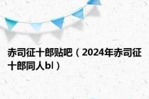 赤司征十郎贴吧（2024年赤司征十郎同人bl）