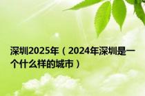 深圳2025年（2024年深圳是一个什么样的城市）