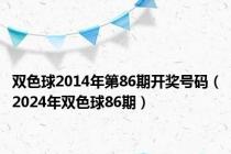 双色球2014年第86期开奖号码（2024年双色球86期）