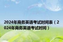 2024年商务英语考试时间表（2024年商务英语考试时间）