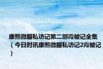 康熙微服私访记第二部霞帔记全集（今日时讯康熙微服私访记2霞帔记）