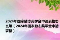 2024年国家励志奖学金申请表格怎么填（2024年国家励志奖学金申请表格）