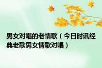 男女对唱的老情歌（今日时讯经典老歌男女情歌对唱）