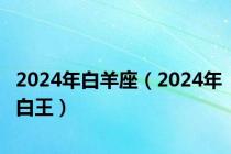 2024年白羊座（2024年白王）