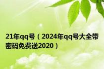 21年qq号（2024年qq号大全带密码免费送2020）