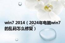 win7 2014（2024年电脑win7的乱码怎么修复）