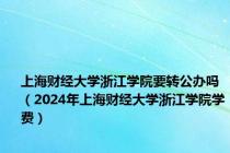 上海财经大学浙江学院要转公办吗（2024年上海财经大学浙江学院学费）