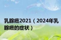 乳腺癌2021（2024年乳腺癌的症状）