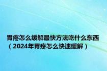 胃疼怎么缓解最快方法吃什么东西（2024年胃疼怎么快速缓解）