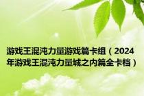 游戏王混沌力量游戏篇卡组（2024年游戏王混沌力量城之内篇全卡档）