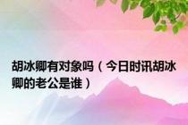 胡冰卿有对象吗（今日时讯胡冰卿的老公是谁）
