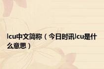 lcu中文简称（今日时讯lcu是什么意思）