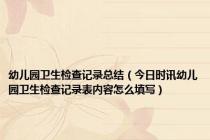 幼儿园卫生检查记录总结（今日时讯幼儿园卫生检查记录表内容怎么填写）