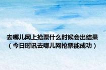 去哪儿网上抢票什么时候会出结果（今日时讯去哪儿网抢票能成功）