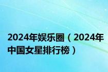 2024年娱乐圈（2024年中国女星排行榜）
