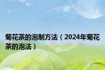 菊花茶的泡制方法（2024年菊花茶的泡法）