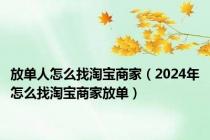 放单人怎么找淘宝商家（2024年怎么找淘宝商家放单）