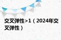 交叉弹性>1（2024年交叉弹性）