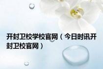 开封卫校学校官网（今日时讯开封卫校官网）