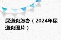 尿道炎怎办（2024年尿道炎图片）