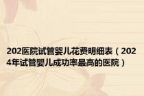202医院试管婴儿花费明细表（2024年试管婴儿成功率最高的医院）