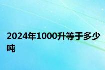 2024年1000升等于多少吨